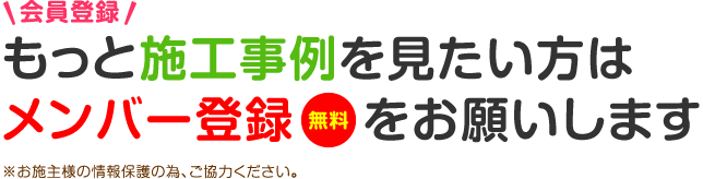 もっと施工実例を見たい方はメンバー登録(無料)をお願いします。