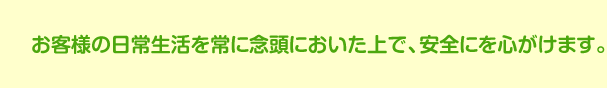 お客様の日常生活を常に念頭においた上で、安全にを心がけます。お客様の日常生活を常に念頭においた上で、安全にを心がけます。工事中思いついた変更や追加についても、最大限対処いたします。